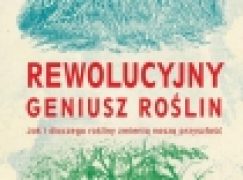 Rewolucyjny geniusz roślin. Jak i dlaczego rośliny zmienią naszą przyszłość