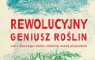 Rewolucyjny geniusz roślin. Jak i dlaczego rośliny zmienią naszą przyszłość