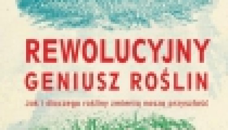 Rewolucyjny geniusz roślin. Jak i dlaczego rośliny zmienią naszą przyszłość
